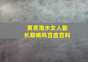 黄芪泡水女人能长期喝吗百度百科