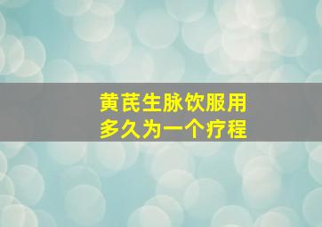 黄芪生脉饮服用多久为一个疗程