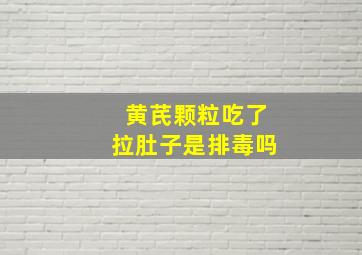 黄芪颗粒吃了拉肚子是排毒吗