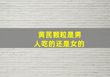 黄芪颗粒是男人吃的还是女的