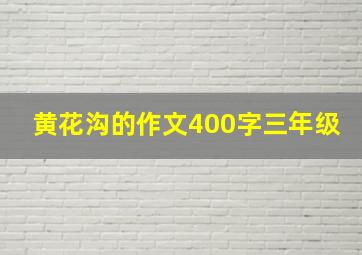 黄花沟的作文400字三年级