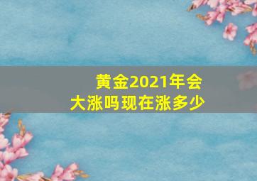 黄金2021年会大涨吗现在涨多少