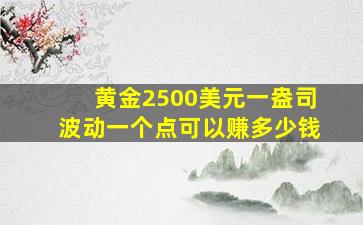 黄金2500美元一盎司波动一个点可以赚多少钱