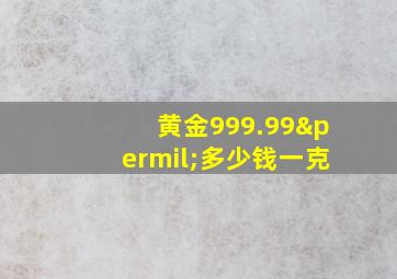 黄金999.99‰多少钱一克