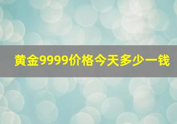 黄金9999价格今天多少一钱