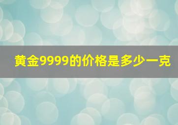 黄金9999的价格是多少一克