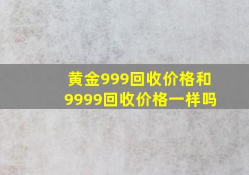 黄金999回收价格和9999回收价格一样吗