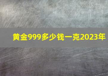 黄金999多少钱一克2023年