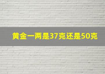 黄金一两是37克还是50克