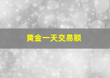 黄金一天交易额