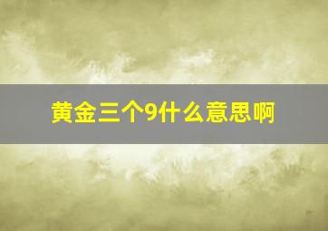 黄金三个9什么意思啊