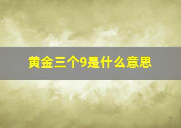 黄金三个9是什么意思