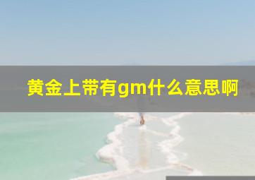 黄金上带有gm什么意思啊