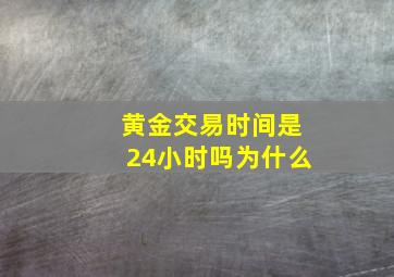 黄金交易时间是24小时吗为什么