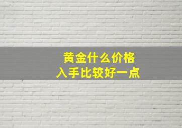 黄金什么价格入手比较好一点