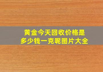 黄金今天回收价格是多少钱一克呢图片大全