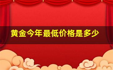 黄金今年最低价格是多少