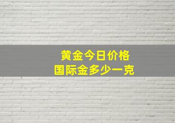 黄金今日价格国际金多少一克