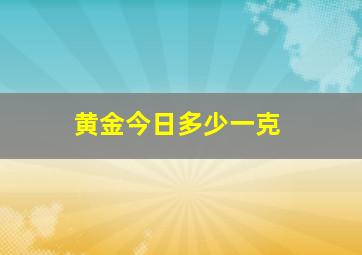 黄金今日多少一克