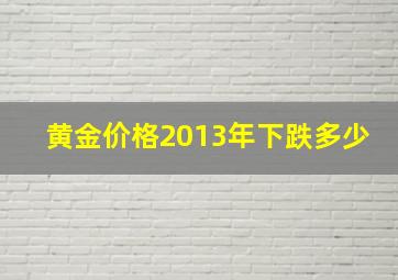 黄金价格2013年下跌多少