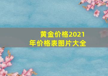 黄金价格2021年价格表图片大全