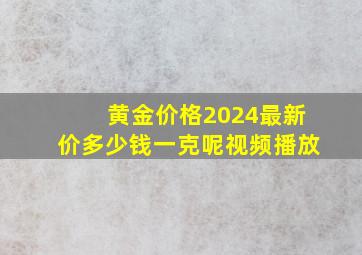 黄金价格2024最新价多少钱一克呢视频播放