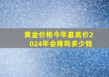 黄金价格今年最高价2024年会降吗多少钱