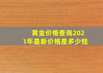 黄金价格查询2021年最新价格是多少钱