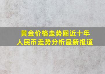 黄金价格走势图近十年人民币走势分析最新报道