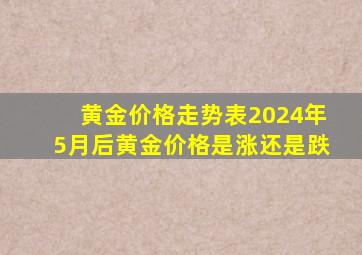 黄金价格走势表2024年5月后黄金价格是涨还是跌