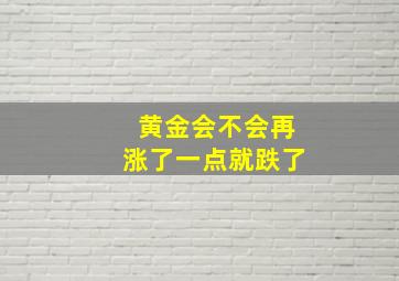 黄金会不会再涨了一点就跌了