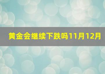 黄金会继续下跌吗11月12月