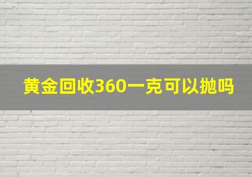 黄金回收360一克可以抛吗