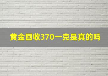 黄金回收370一克是真的吗