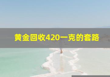 黄金回收420一克的套路