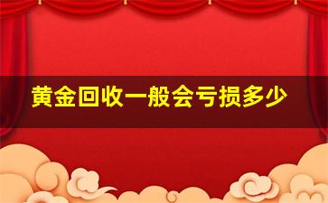 黄金回收一般会亏损多少