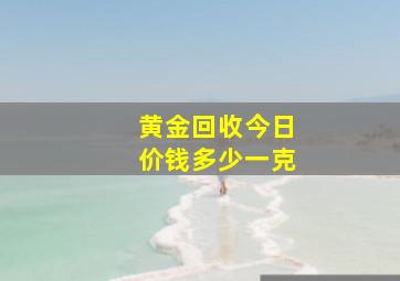 黄金回收今日价钱多少一克