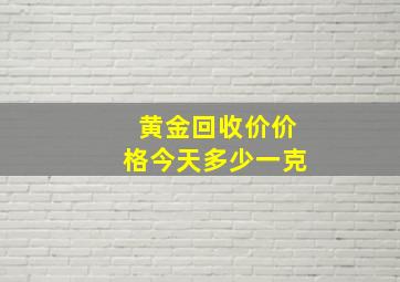 黄金回收价价格今天多少一克