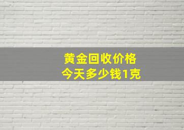 黄金回收价格今天多少钱1克