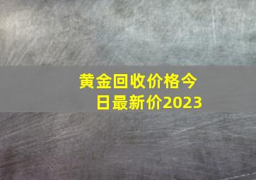 黄金回收价格今日最新价2023