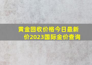 黄金回收价格今日最新价2023国际金价查询