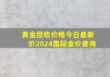 黄金回收价格今日最新价2024国际金价查询