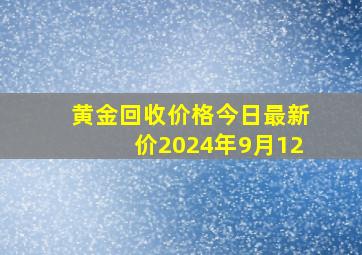 黄金回收价格今日最新价2024年9月12