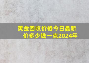 黄金回收价格今日最新价多少钱一克2024年