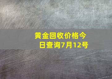 黄金回收价格今日查询7月12号