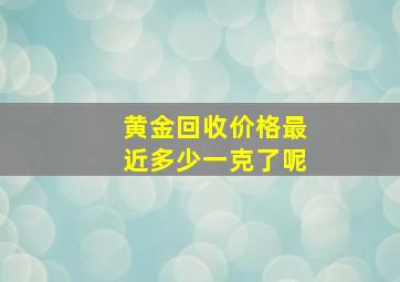 黄金回收价格最近多少一克了呢