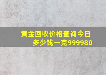 黄金回收价格查询今日多少钱一克999980