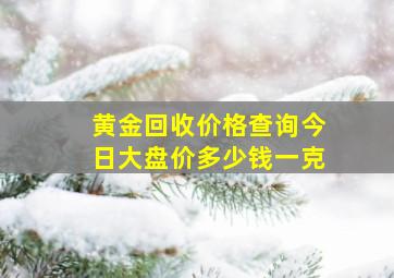 黄金回收价格查询今日大盘价多少钱一克