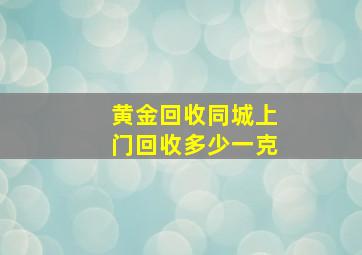 黄金回收同城上门回收多少一克