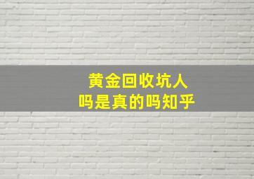 黄金回收坑人吗是真的吗知乎